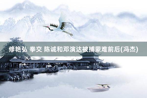 修艳弘 拳交 陈诚和邓演达被捕蒙难前后(冯杰)