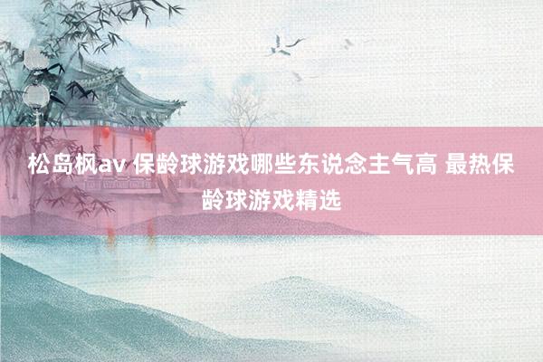 松岛枫av 保龄球游戏哪些东说念主气高 最热保龄球游戏精选