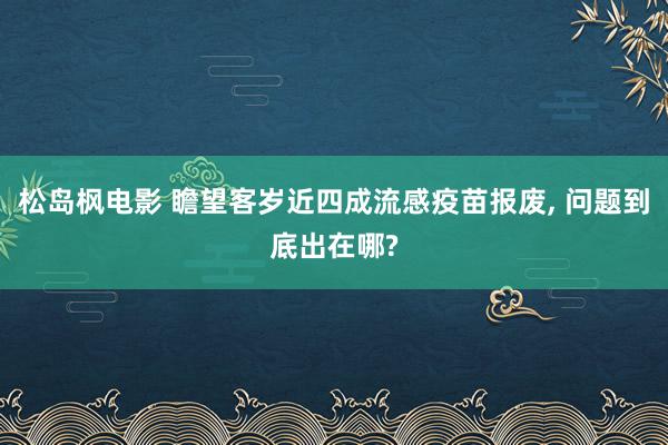 松岛枫电影 瞻望客岁近四成流感疫苗报废, 问题到底出在哪?