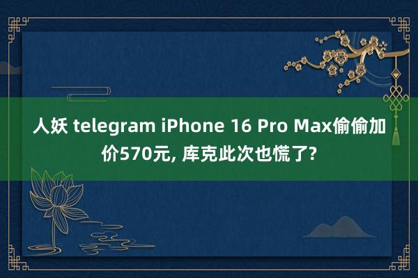 人妖 telegram iPhone 16 Pro Max偷