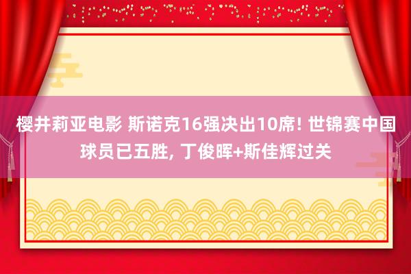 樱井莉亚电影 斯诺克16强决出10席! 世锦赛中国球员已五胜