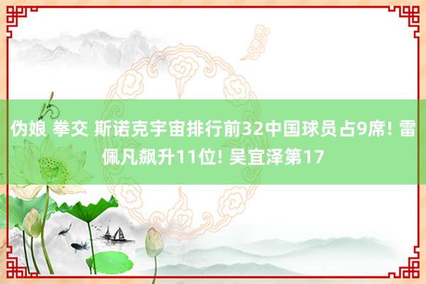 伪娘 拳交 斯诺克宇宙排行前32中国球员占9席! 雷佩凡飙升