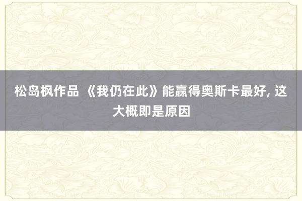 松岛枫作品 《我仍在此》能赢得奥斯卡最好, 这大概即是原因