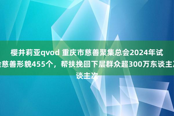 樱井莉亚qvod 重庆市慈善聚集总会2024年试验慈善形貌4