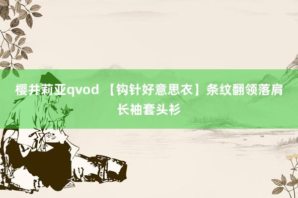 樱井莉亚qvod 【钩针好意思衣】条纹翻领落肩长袖套头衫