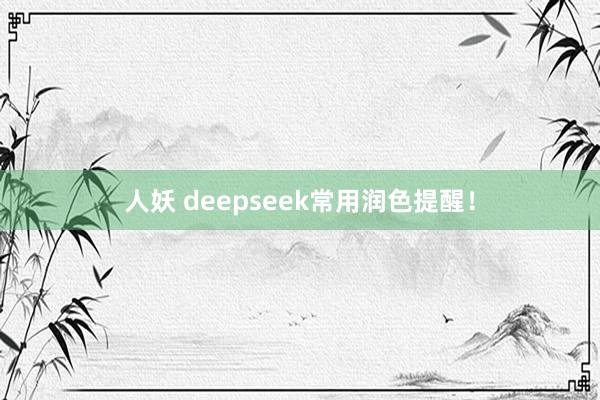 人妖 deepseek常用润色提醒！
