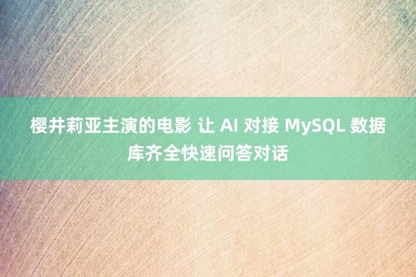 樱井莉亚主演的电影 让 AI 对接 MySQL 数据库齐全快速问答对话