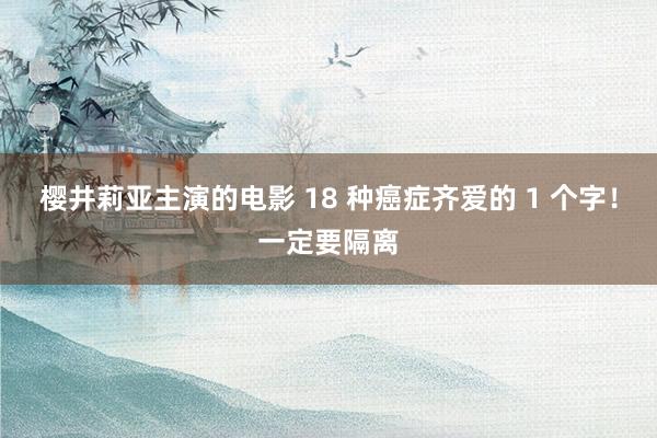 樱井莉亚主演的电影 18 种癌症齐爱的 1 个字！一定要隔离